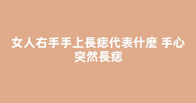女人右手手上長痣代表什麼 手心突然長痣